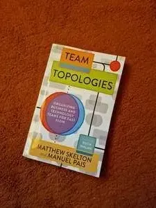 Team Topologies: Organizing Business and Technology Teams for Fast Flow